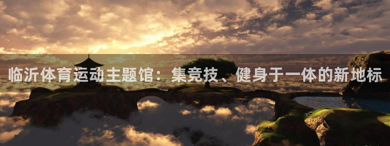 J9官网下载平台注册：临沂体育运动主题馆：集竞技、健