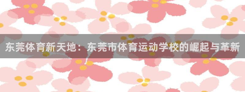 J9官网下载注册：东莞体育新天地：东莞市体育运动学校