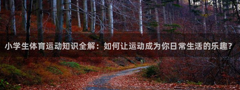 J9官方正版app娱乐：小学生体育运动知识全解：如何