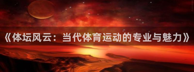 J9官方正版app娱乐网站：《体坛风云：当代体育运动的专业与