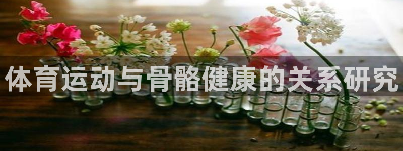 J9官方正版app集团官网首页网址：体育运动与骨骼健