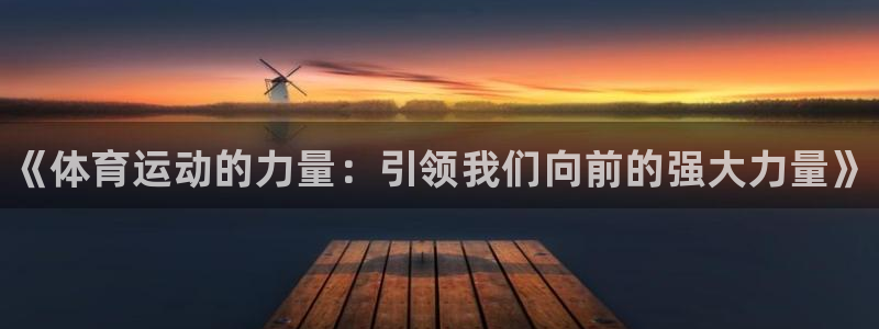 J9官网下载软件：《体育运动的力量：引领我们向前的强