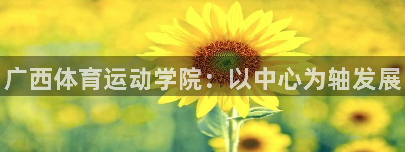 J9官网下载平台APP：广西体育运动学院：以中心为轴发展