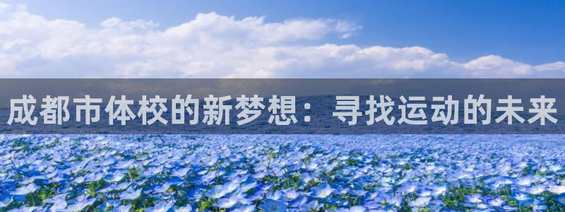 J9官方正版app集团官网首页：成都市体校的新梦想：寻找运动