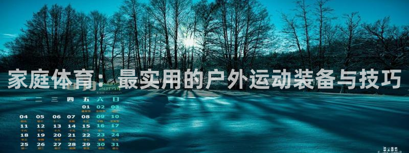 J9官网下载招商：家庭体育：最实用的户外运动装备与技