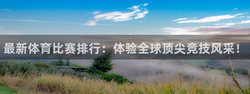 J9官方正版app集团官网首页网址：最新体育比赛排行：体验全