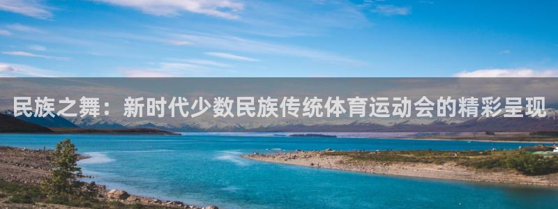 J9官网下载注册：民族之舞：新时代少数民族传统体育运动会的精