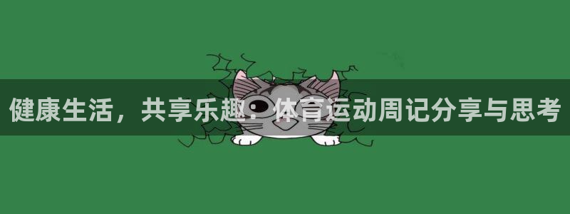 J9官网下载招商电话：健康生活，共享乐趣：体育运动周记分享与
