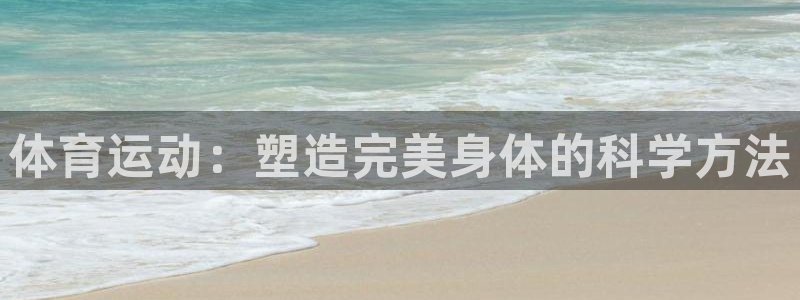 J9官方正版app娱乐平台：体育运动：塑造完美身体的科学方法