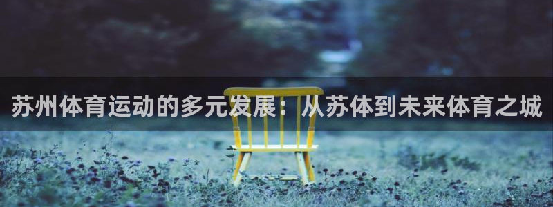 J9官网下载软件：苏州体育运动的多元发展：从苏体到未