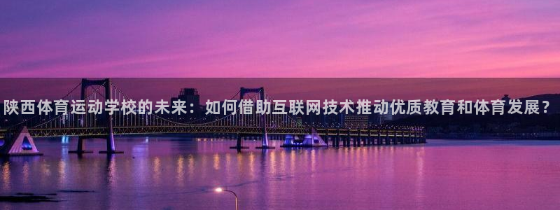 J9官方正版app集团：陕西体育运动学校的未来：如何